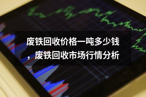 废铁回收价格一吨多少钱，废铁回收市场行情分析