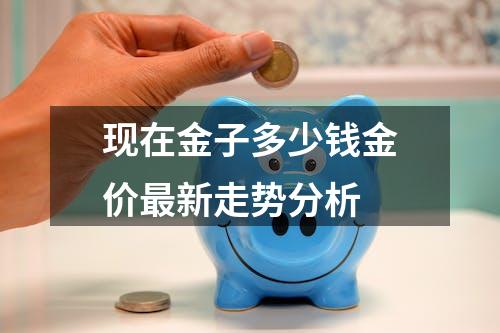 现在金子多少钱金价最新走势分析