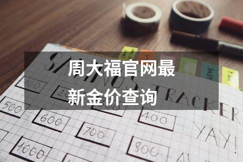 周大福官网最新金价查询