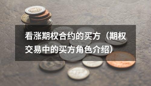 看涨期权合约的买方（期权交易中的买方角色介绍）