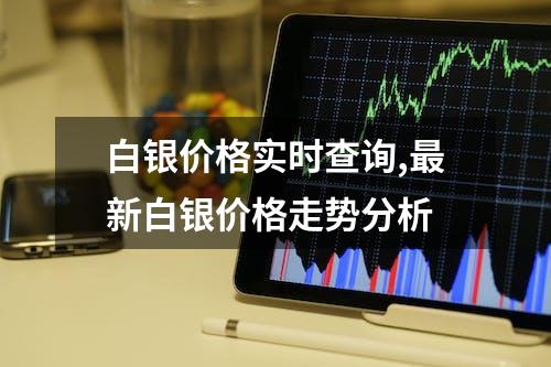 白银价格实时查询,最新白银价格走势分析