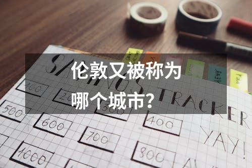 伦敦又被称为哪个城市？