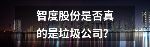 智度股份是否真的是垃圾公司？