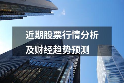 近期股票行情分析及财经趋势预测