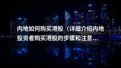 内地如何购买港股（详细介绍内地投资者购买港股的步骤和注意事项）