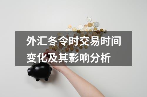 外汇冬令时交易时间变化及其影响分析