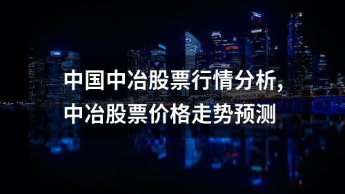 中国中冶股票行情分析,中冶股票价格走势预测