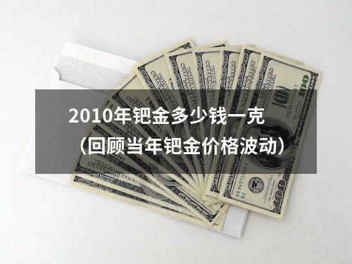 2010年钯金多少钱一克（回顾当年钯金价格波动）