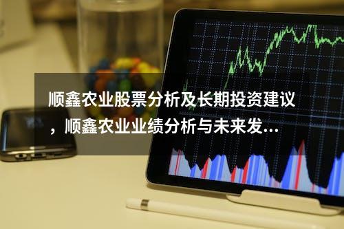 顺鑫农业股票分析及长期投资建议，顺鑫农业业绩分析与未来发展预测