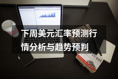 下周美元汇率预测行情分析与趋势预判