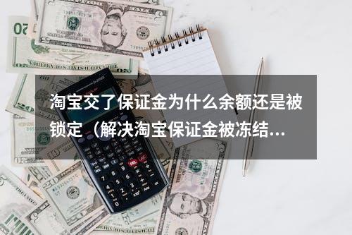 淘宝交了保证金为什么余额还是被锁定（解决淘宝保证金被冻结的问题）