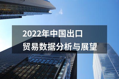 2022年中国出口贸易数据分析与展望