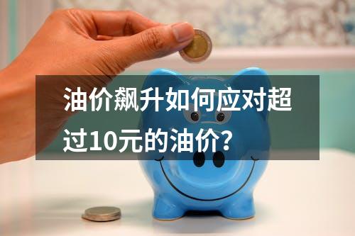 油价飙升如何应对超过10元的油价？