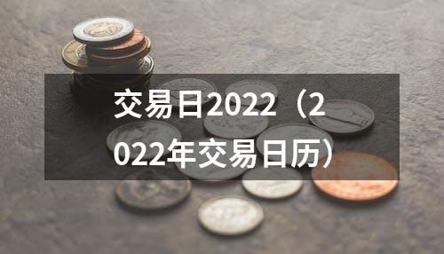 交易日2022（2022年交易日历）