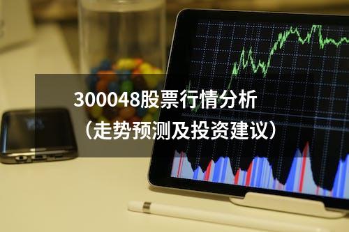 300048股票行情分析（走势预测及投资建议）