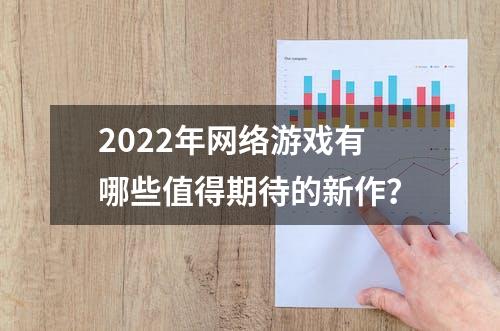 2022年网络游戏有哪些值得期待的新作？